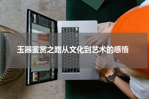  玉器鉴赏之路从文化到艺术的感悟