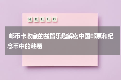  邮币卡收藏的益智乐趣解密中国邮票和纪念币中的谜题