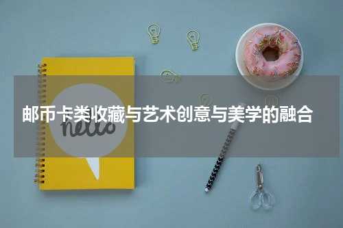  邮币卡类收藏与艺术创意与美学的融合