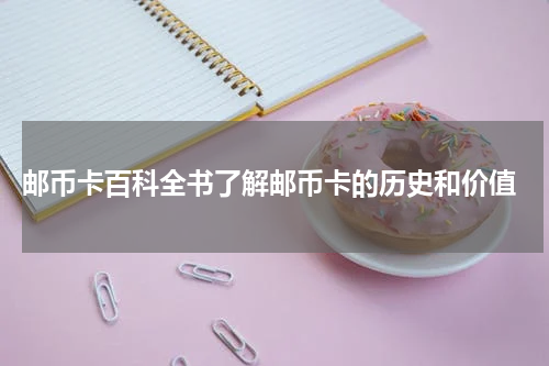  邮币卡百科全书了解邮币卡的历史和价值