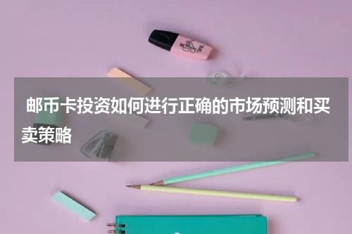  邮币卡投资如何进行正确的市场预测和买卖策略