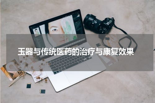  玉器与传统医药的治疗与康复效果