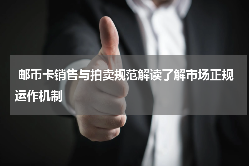  邮币卡销售与拍卖规范解读了解市场正规运作机制