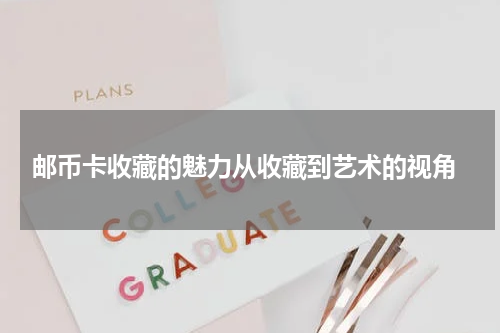  邮币卡收藏的魅力从收藏到艺术的视角