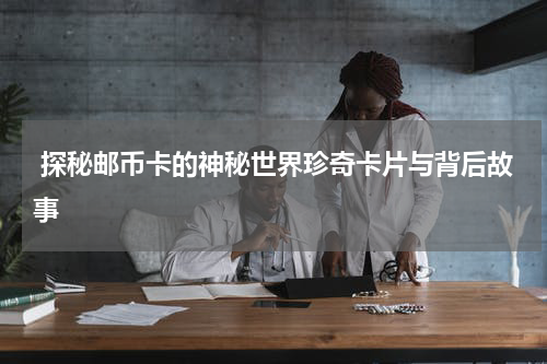  探秘邮币卡的神秘世界珍奇卡片与背后故事