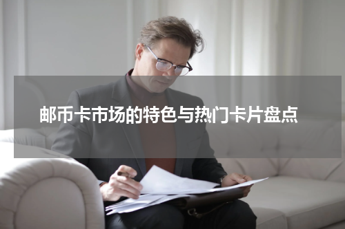  邮币卡市场的特色与热门卡片盘点