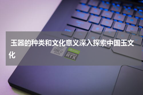  玉器的种类和文化意义深入探索中国玉文化
