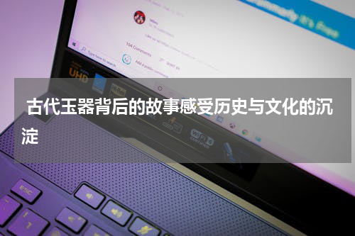  古代玉器背后的故事感受历史与文化的沉淀