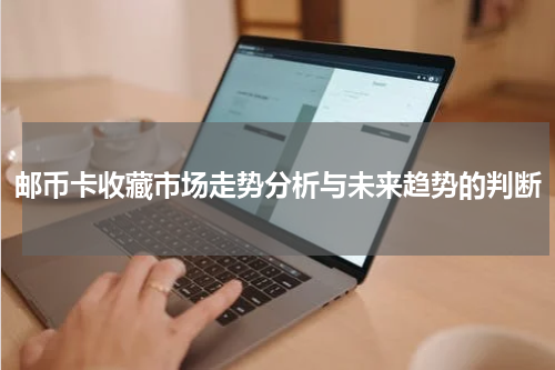邮币卡收藏市场走势分析与未来趋势的判断