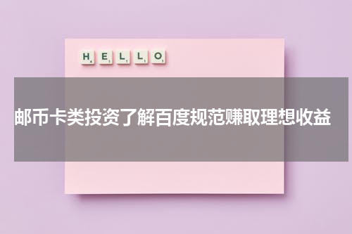  邮币卡类投资了解百度规范赚取理想收益
