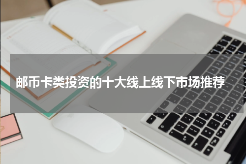  邮币卡类投资的十大线上线下市场推荐
