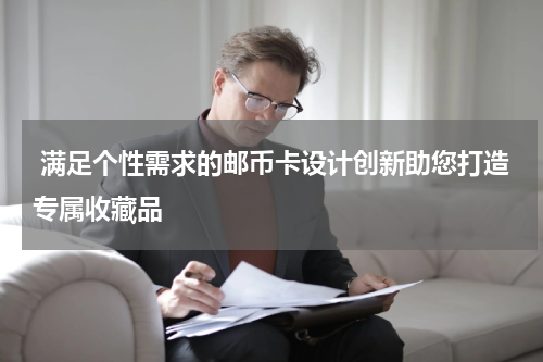  满足个性需求的邮币卡设计创新助您打造专属收藏品