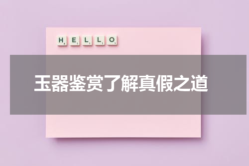  玉器鉴赏了解真假之道