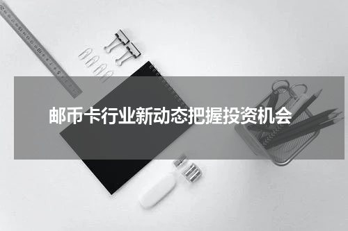  邮币卡行业新动态把握投资机会
