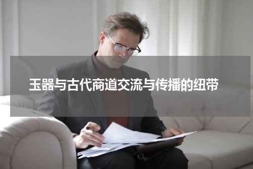  玉器与古代商道交流与传播的纽带