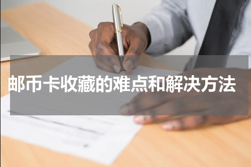  邮币卡收藏的难点和解决方法