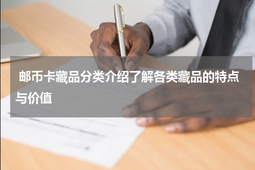  邮币卡藏品分类介绍了解各类藏品的特点与价值