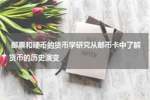  邮票和硬币的货币学研究从邮币卡中了解货币的历史演变