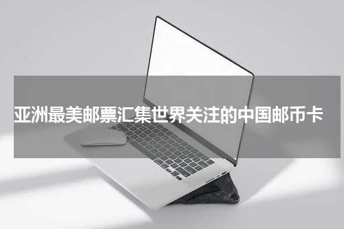  亚洲最美邮票汇集世界关注的中国邮币卡