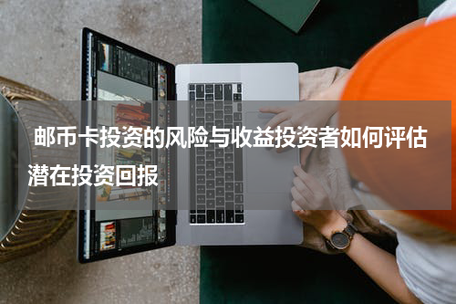  邮币卡投资的风险与收益投资者如何评估潜在投资回报