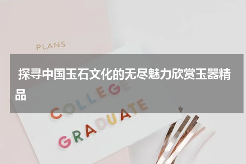 探寻中国玉石文化的无尽魅力欣赏玉器精品