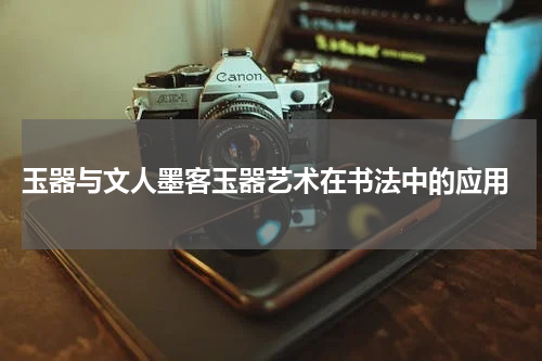  玉器与文人墨客玉器艺术在书法中的应用