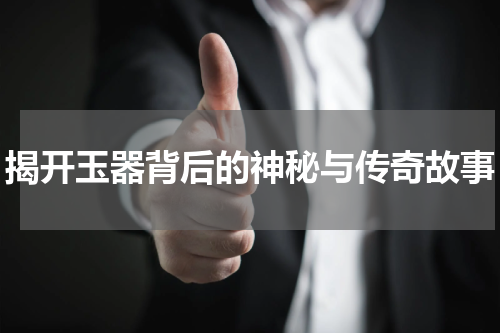 揭开玉器背后的神秘与传奇故事