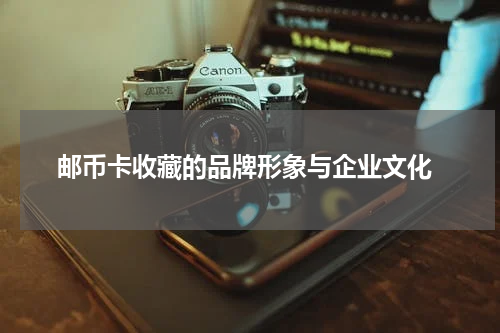  邮币卡收藏的品牌形象与企业文化