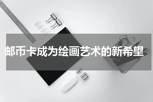  邮币卡成为绘画艺术的新希望