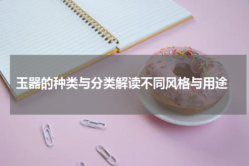  玉器的种类与分类解读不同风格与用途