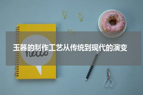  玉器的制作工艺从传统到现代的演变