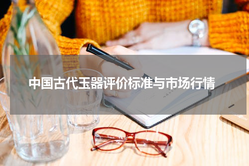  中国古代玉器评价标准与市场行情