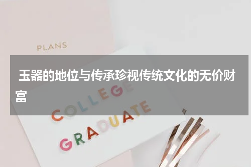  玉器的地位与传承珍视传统文化的无价财富