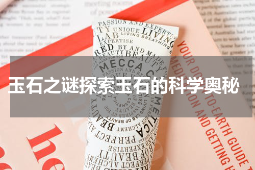  玉石之谜探索玉石的科学奥秘