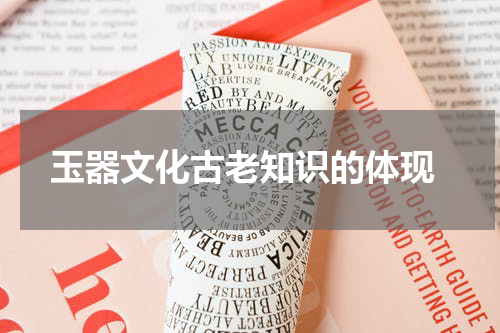 玉器文化古老知识的体现