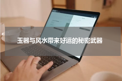  玉器与风水带来好运的秘密武器