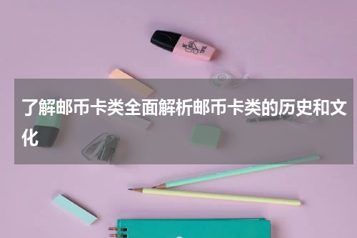 了解邮币卡类全面解析邮币卡类的历史和文化