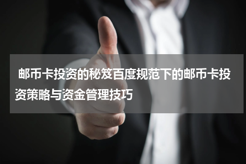  邮币卡投资的秘笈百度规范下的邮币卡投资策略与资金管理技巧