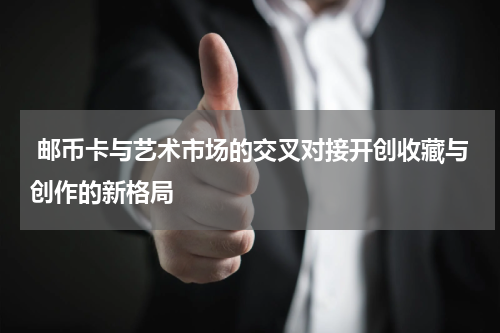  邮币卡与艺术市场的交叉对接开创收藏与创作的新格局