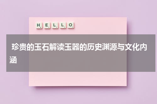  珍贵的玉石解读玉器的历史渊源与文化内涵