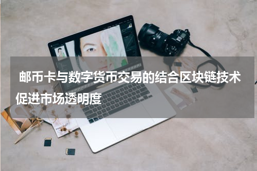  邮币卡与数字货币交易的结合区块链技术促进市场透明度