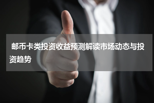  邮币卡类投资收益预测解读市场动态与投资趋势