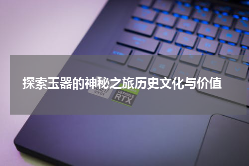  探索玉器的神秘之旅历史文化与价值