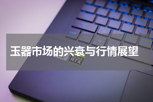  玉器市场的兴衰与行情展望