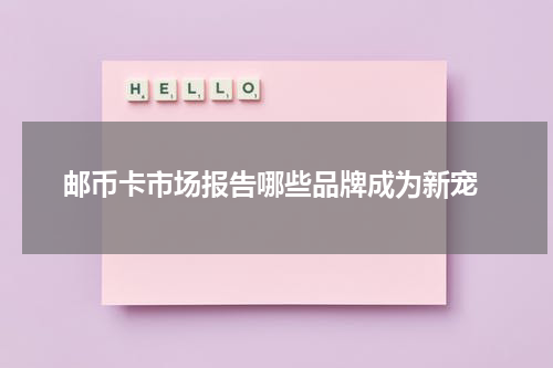  邮币卡市场报告哪些品牌成为新宠