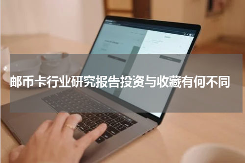  邮币卡行业研究报告投资与收藏有何不同