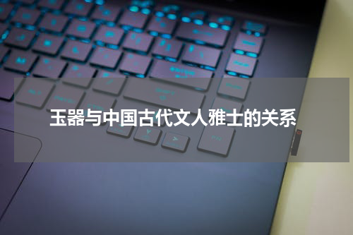  玉器与中国古代文人雅士的关系