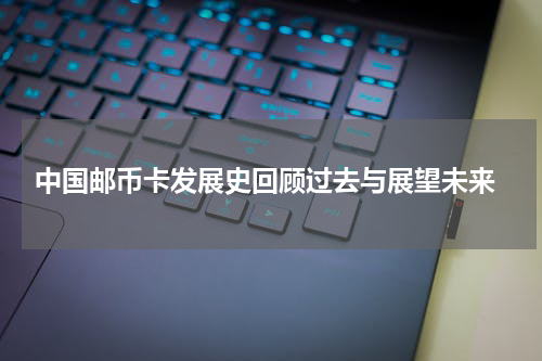  中国邮币卡发展史回顾过去与展望未来