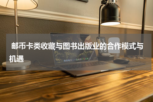  邮币卡类收藏与图书出版业的合作模式与机遇