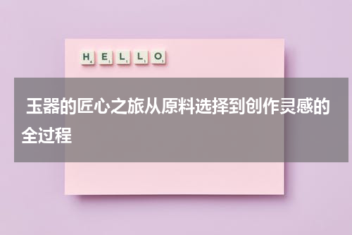  玉器的匠心之旅从原料选择到创作灵感的全过程